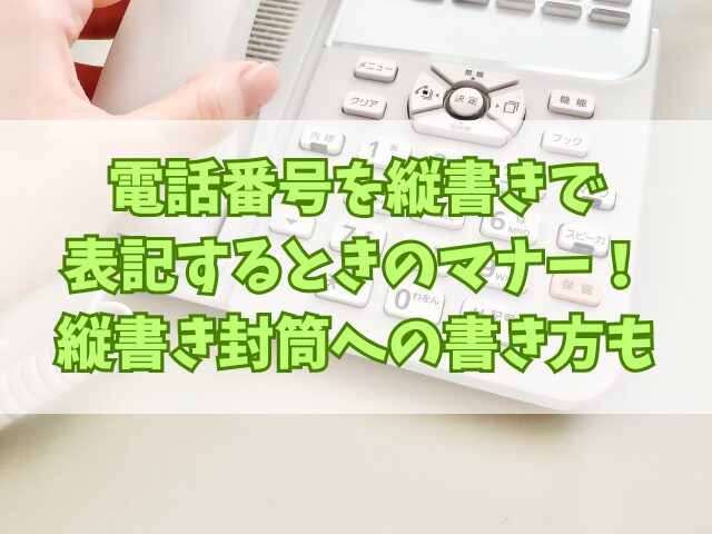 電話番号を縦書きで表記するときのマナー！縦書き封筒への書き方も