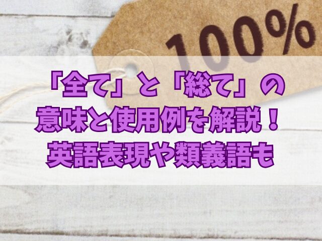 「全て」と「総て」の意味と使用例を解説！英語表現や類義語も