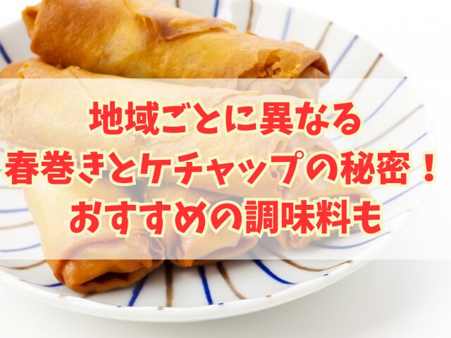 地域ごとに異なる春巻きとケチャップの秘密！おすすめの調味料も