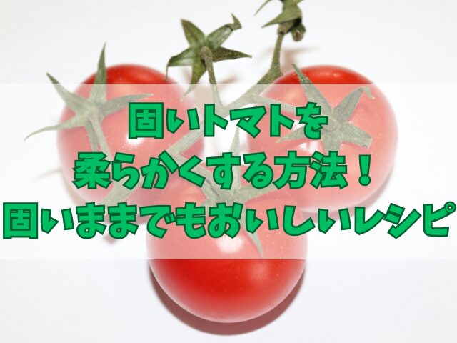 固いトマトを柔らかくする方法！固いままでもおいしいレシピ