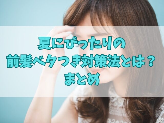 夏にぴったりの前髪ベタつき対策法とは？おすすめアイテムも