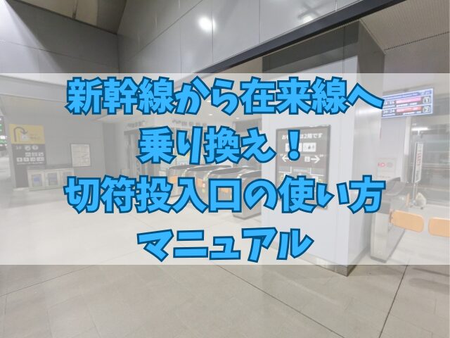 新幹線から在来線へ乗り換え！切符投入口の使い方マニュアル