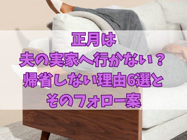 正月は夫の実家へ行かない？帰省しない理由6選とそのフォロー案