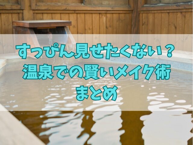 すっぴん見せたくない？温泉での賢いメイク術