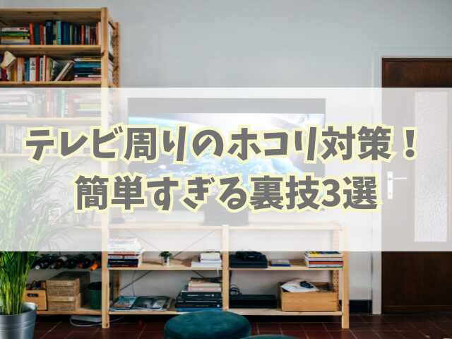テレビ周りのホコリ対策！簡単すぎる裏技3選