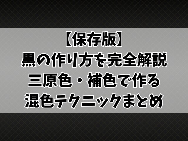 【保存版】黒の作り方を完全解説！三原色・補色で作る混色テクニック