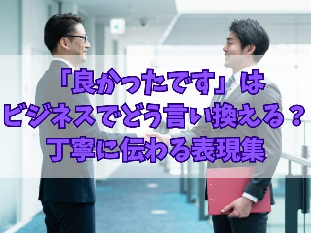 「良かったです」はビジネスでどう言い換える？丁寧に伝わる表現集