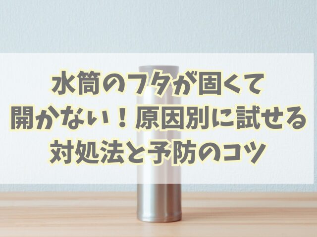水筒のフタが固くて開かない！原因別に試せる対処法と予防のコツ